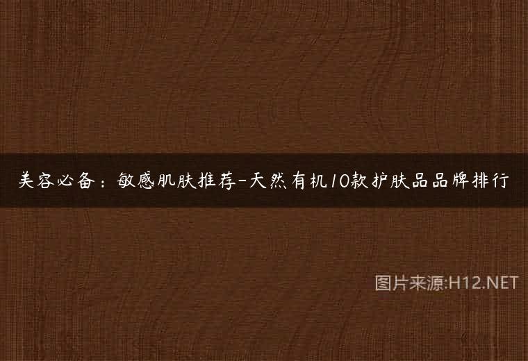 美容必备：敏感肌肤推荐-天然有机10款护肤品品牌排行