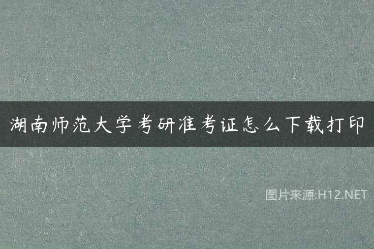 湖南师范大学考研准考证怎么下载打印