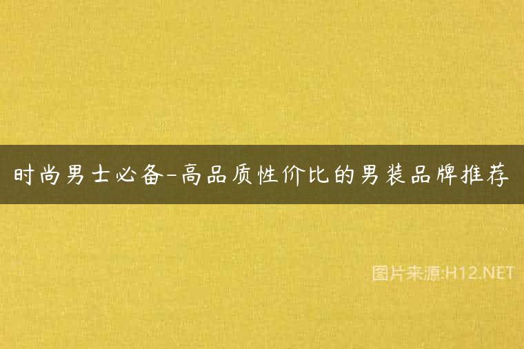 时尚男士必备-高品质性价比的男装品牌推荐