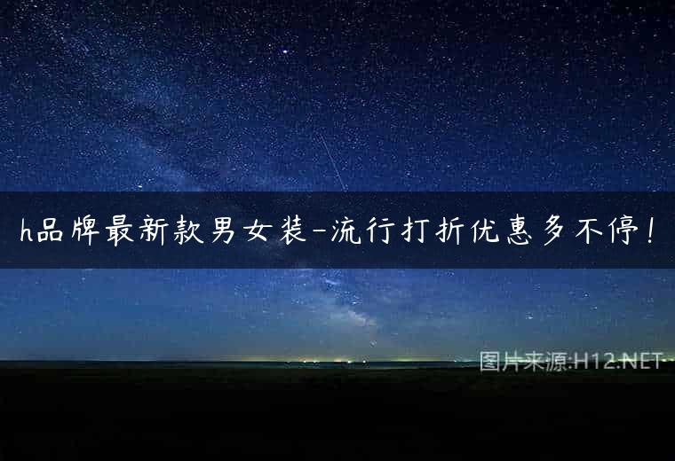 h品牌最新款男女装-流行打折优惠多不停！