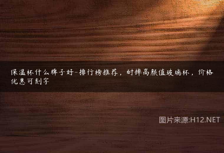 保温杯什么牌子好-排行榜推荐，耐摔高颜值玻璃杯，价格优惠可刻字