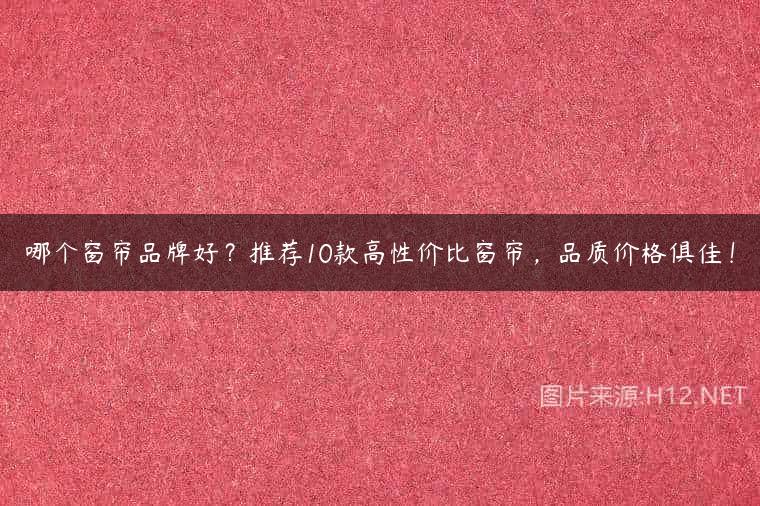哪个窗帘品牌好？推荐10款高性价比窗帘，品质价格俱佳！
