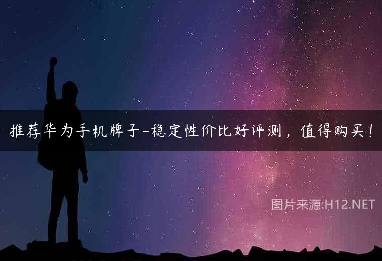 推荐华为手机牌子-稳定性价比好评测，值得购买！