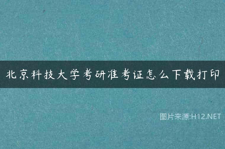 北京科技大学考研准考证怎么下载打印