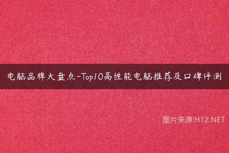 电脑品牌大盘点-Top10高性能电脑推荐及口碑评测