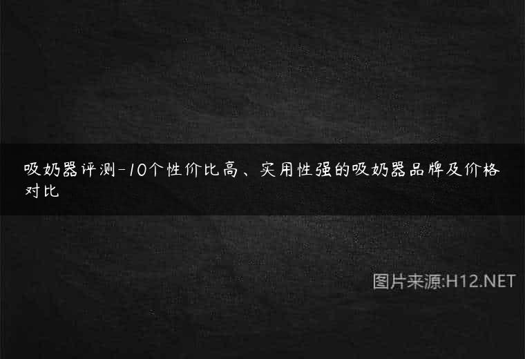 吸奶器评测-10个性价比高、实用性强的吸奶器品牌及价格对比