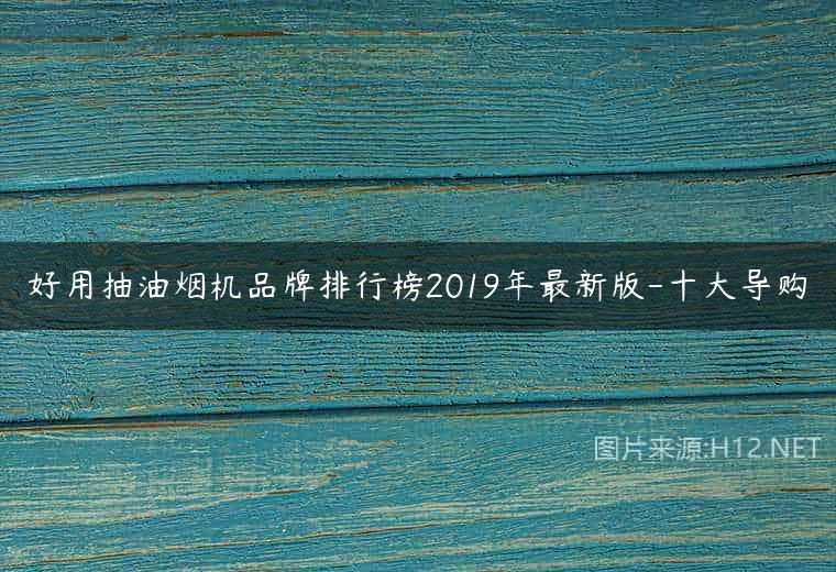 好用抽油烟机品牌排行榜2019年最新版-十大导购