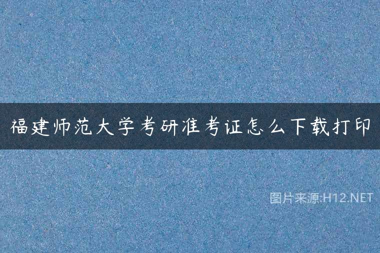 福建师范大学考研准考证怎么下载打印