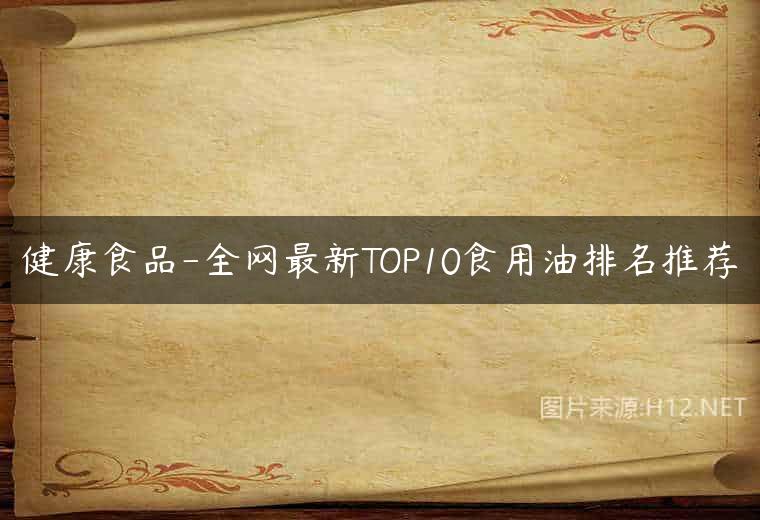 健康食品-全网最新TOP10食用油排名推荐