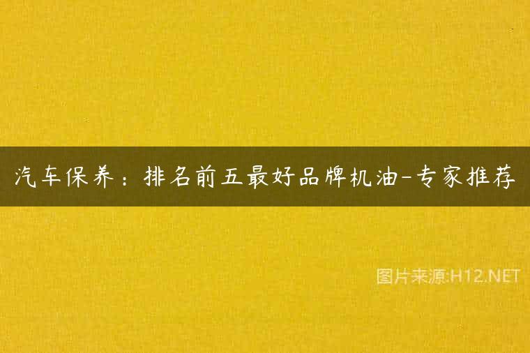 汽车保养：排名前五最好品牌机油-专家推荐