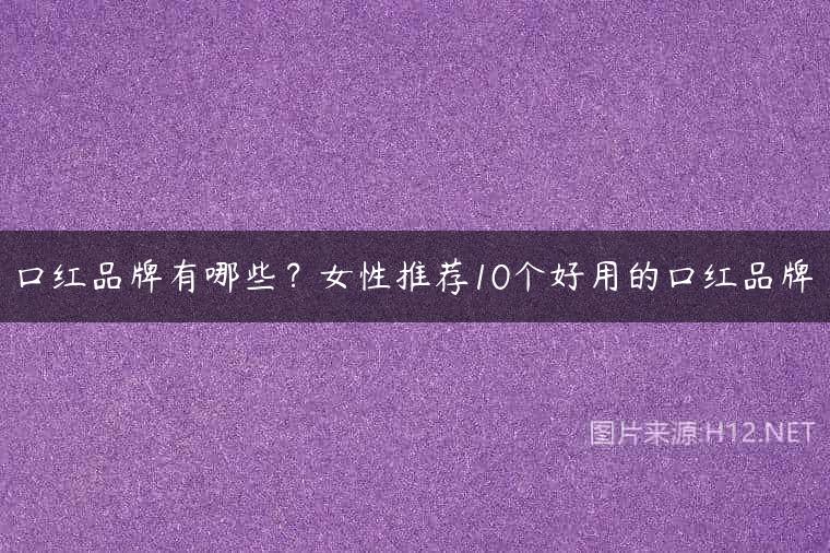 口红品牌有哪些？女性推荐10个好用的口红品牌