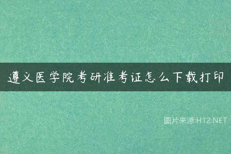 遵义医学院考研准考证怎么下载打印