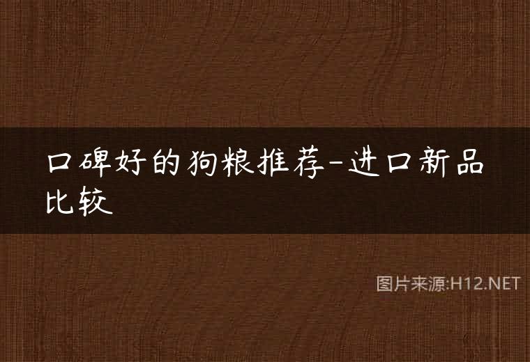 口碑好的狗粮推荐-进口新品比较