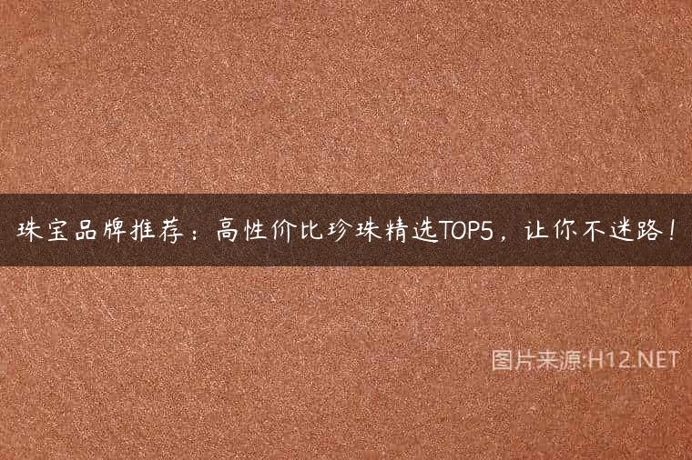 珠宝品牌推荐：高性价比珍珠精选TOP5，让你不迷路！