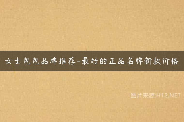 女士包包品牌推荐-最好的正品名牌新款价格