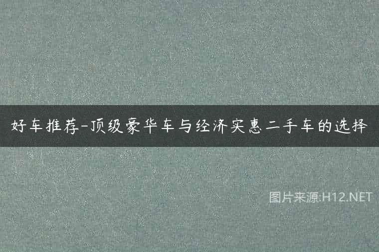 好车推荐-顶级豪华车与经济实惠二手车的选择