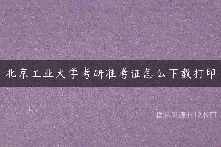 北京工业大学考研准考证怎么下载打印