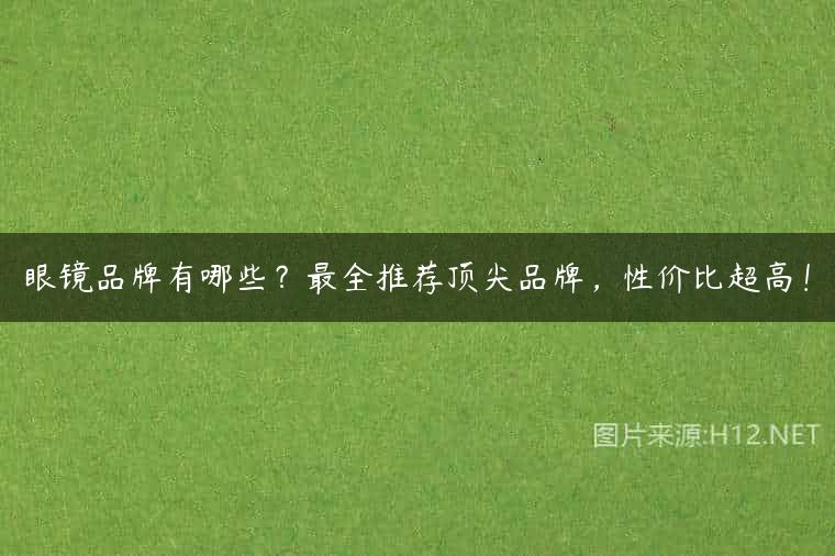 眼镜品牌有哪些？最全推荐顶尖品牌，性价比超高！