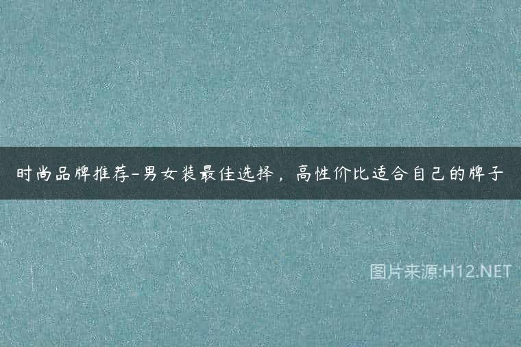 时尚品牌推荐-男女装最佳选择，高性价比适合自己的牌子