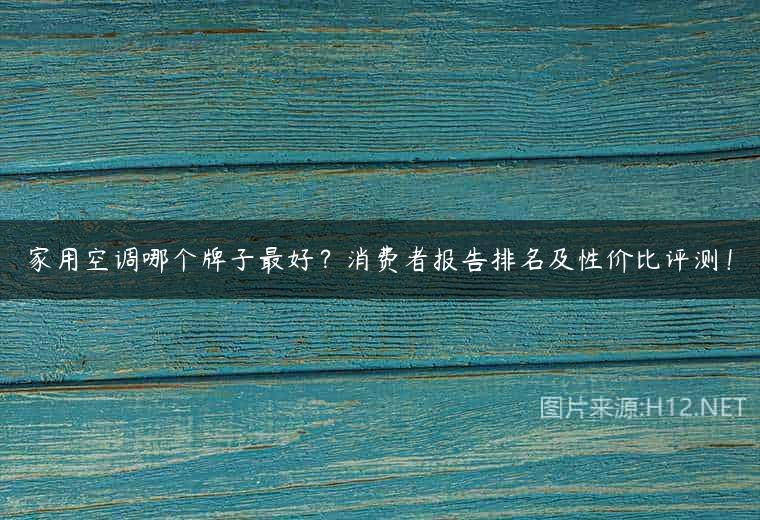 家用空调哪个牌子最好？消费者报告排名及性价比评测！