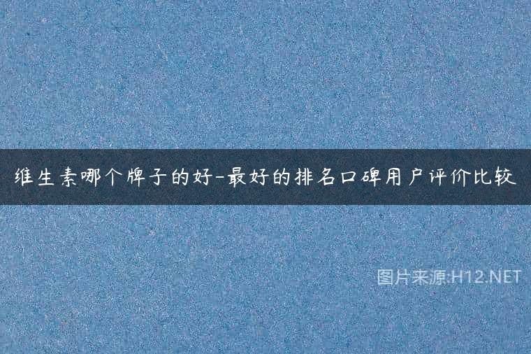 维生素哪个牌子的好-最好的排名口碑用户评价比较