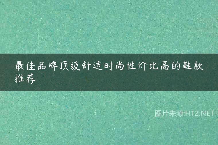 最佳品牌顶级舒适时尚性价比高的鞋款推荐