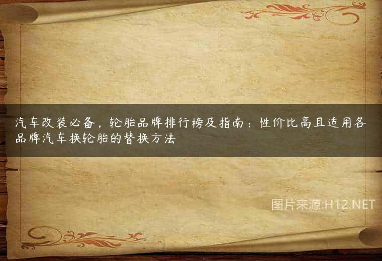 汽车改装必备，轮胎品牌排行榜及指南：性价比高且适用各品牌汽车换轮胎的替换方法