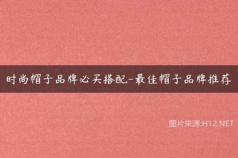 时尚帽子品牌必买搭配-最佳帽子品牌推荐