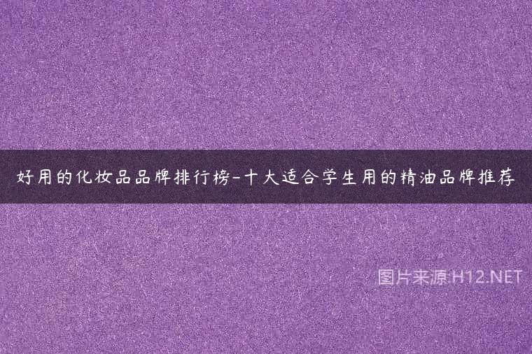 好用的化妆品品牌排行榜-十大适合学生用的精油品牌推荐