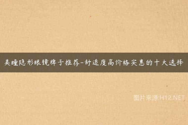 美瞳隐形眼镜牌子推荐-舒适度高价格实惠的十大选择