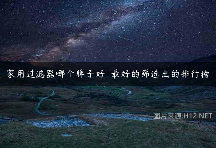 家用过滤器哪个牌子好-最好的筛选出的排行榜
