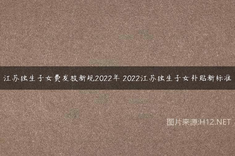 江苏独生子女费发放新规2022年 2022江苏独生子女补贴新标准