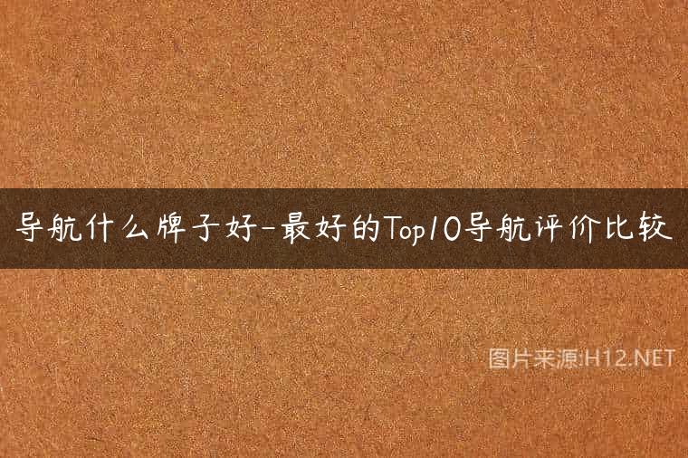 导航什么牌子好-最好的Top10导航评价比较