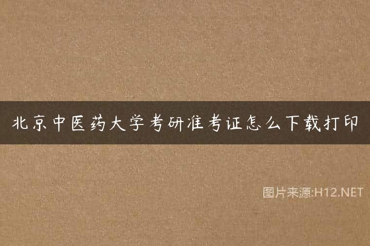 北京中医药大学考研准考证怎么下载打印