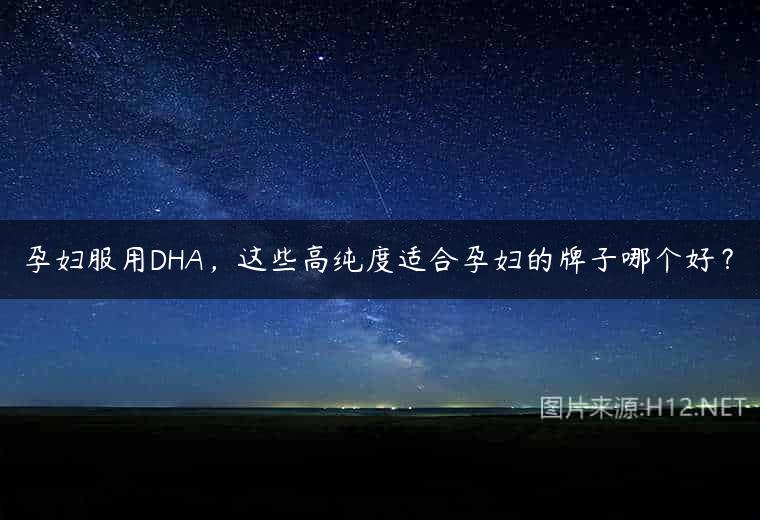 孕妇服用DHA，这些高纯度适合孕妇的牌子哪个好？