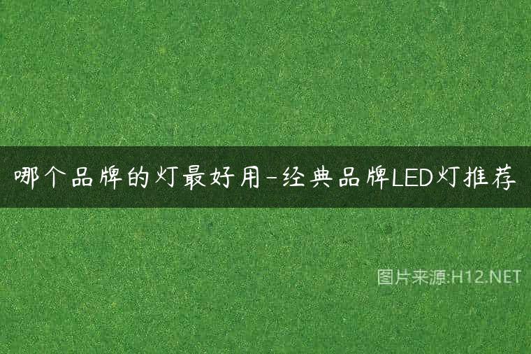 哪个品牌的灯最好用-经典品牌LED灯推荐