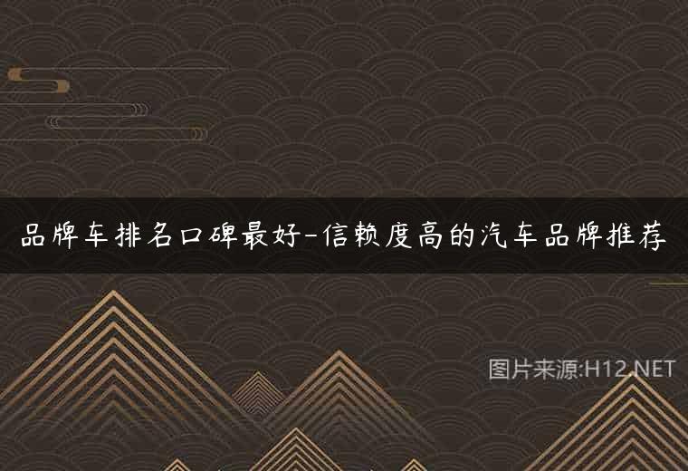 品牌车排名口碑最好-信赖度高的汽车品牌推荐
