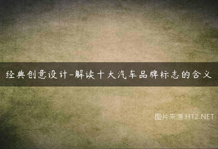 经典创意设计-解读十大汽车品牌标志的含义