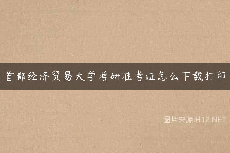 首都经济贸易大学考研准考证怎么下载打印