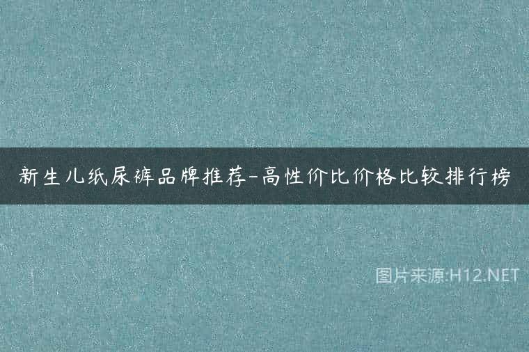 新生儿纸尿裤品牌推荐-高性价比价格比较排行榜