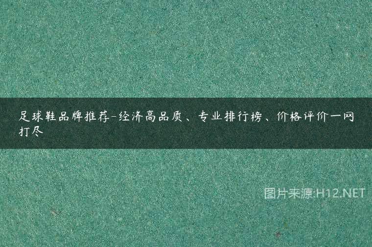 足球鞋品牌推荐-经济高品质、专业排行榜、价格评价一网打尽