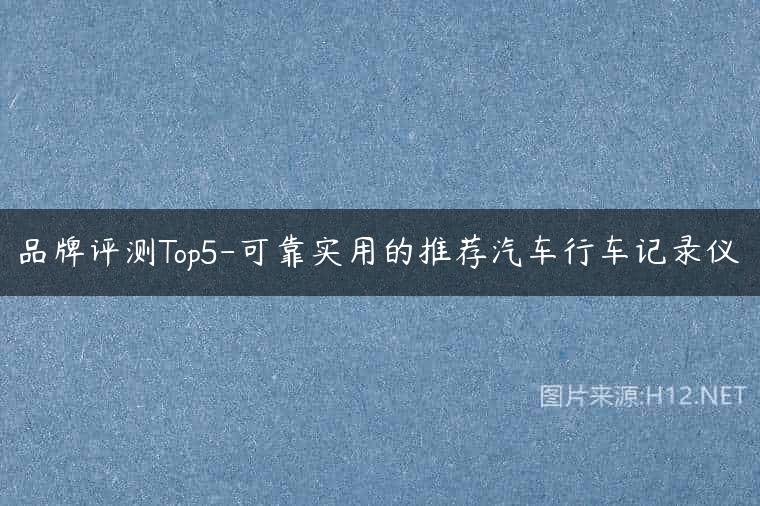 品牌评测Top5-可靠实用的推荐汽车行车记录仪