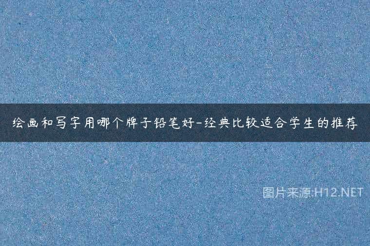 绘画和写字用哪个牌子铅笔好-经典比较适合学生的推荐