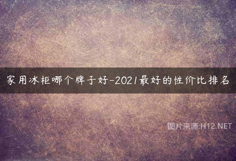 家用冰柜哪个牌子好-2021最好的性价比排名