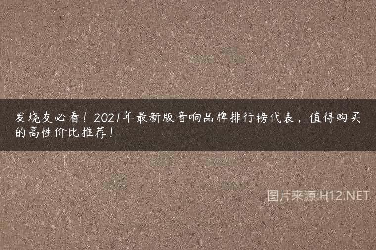 发烧友必看！2021年最新版音响品牌排行榜代表，值得购买的高性价比推荐！