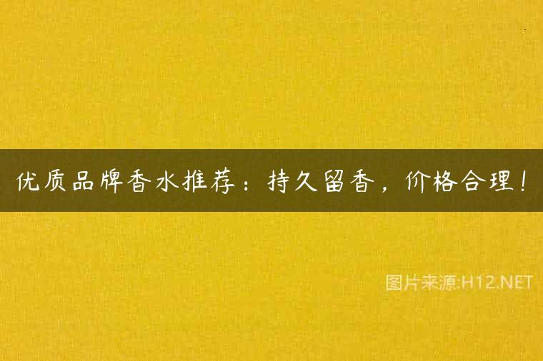优质品牌香水推荐：持久留香，价格合理！