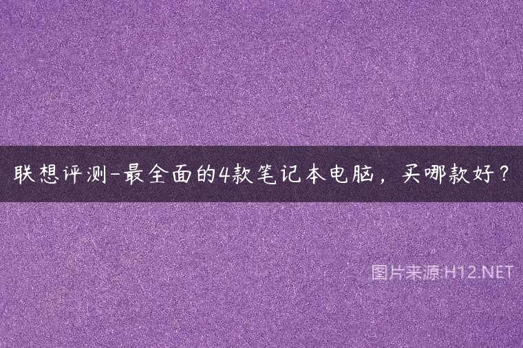 联想评测-最全面的4款笔记本电脑，买哪款好？
