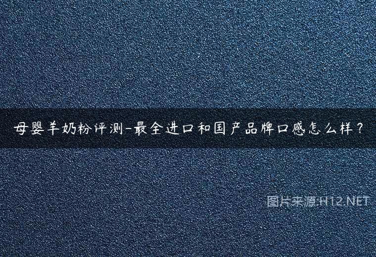 母婴羊奶粉评测-最全进口和国产品牌口感怎么样？
