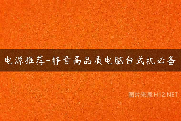 电源推荐-静音高品质电脑台式机必备
