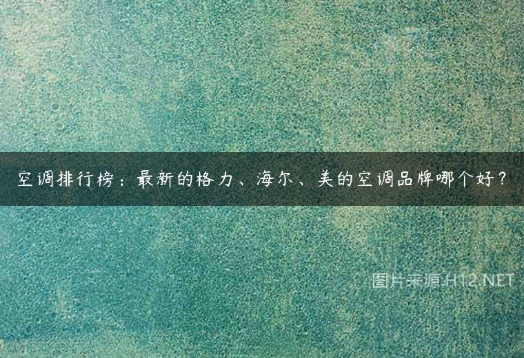 空调排行榜：最新的格力、海尔、美的空调品牌哪个好？